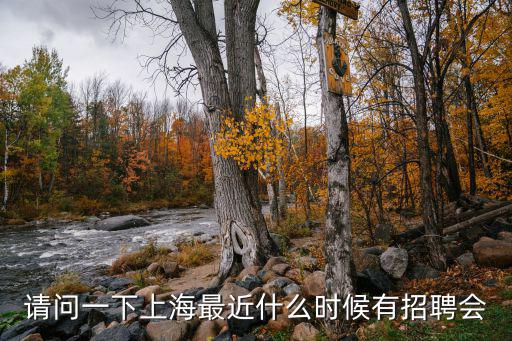 請(qǐng)問一下上海最近什么時(shí)候有招聘會(huì)