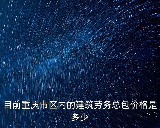 目前重慶市區內的建筑勞務總包價格是多少