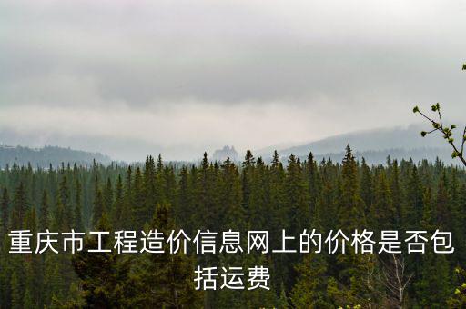 重慶市工程造價信息網上的價格是否包括運費