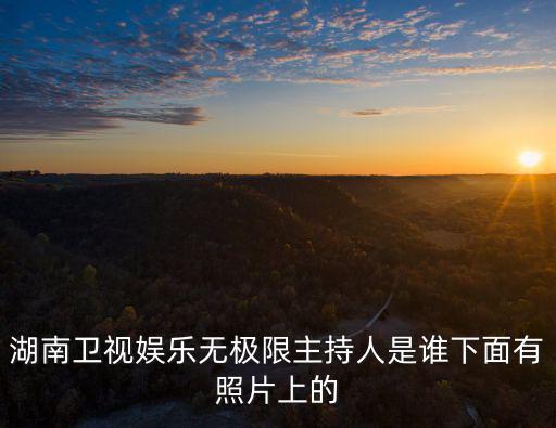 主持人吳瑕，湖南衛視娛樂無極限主持人是誰下面有照片上的