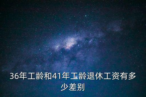 36年工齡和41年工齡退休工資有多少差別