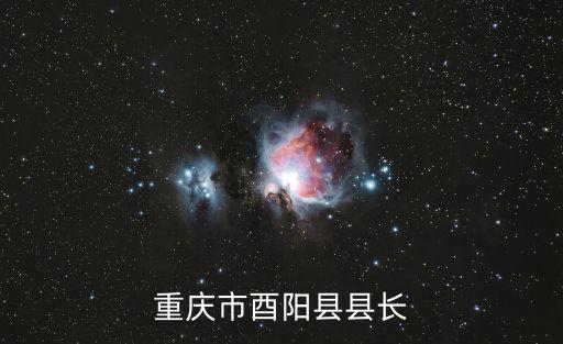 重慶市酉陽(yáng)縣縣長(zhǎng)