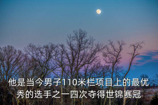 選手英語，他是當(dāng)今男子110米欄項(xiàng)目上的最優(yōu)秀的選手之一四次奪得世錦賽冠