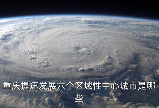 重慶提速發展六個區域性中心城市是哪些