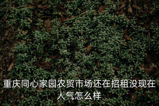 重慶同心家園農貿市場還在招租沒現在人氣怎么樣