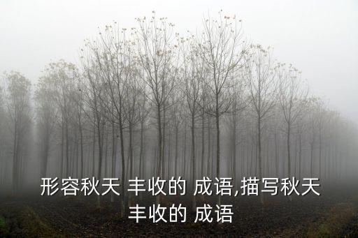  形容秋天 豐收的 成語,描寫秋天 豐收的 成語