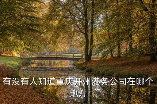 有沒有人知道重慶開州港務公司在哪個地方