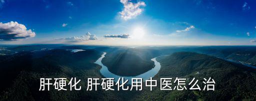 肝硬化 肝硬化用中醫怎么治