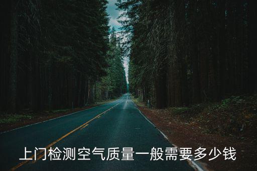 廢氣第三方檢測費用，上門檢測空氣質量一般需要多少錢