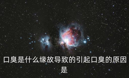 口臭是什么原因引起的，口臭是什么引起的口臭引起的原因有哪些