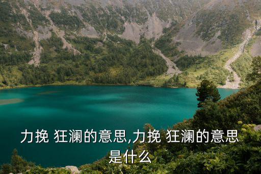 力挽 狂瀾的意思,力挽 狂瀾的意思是什么