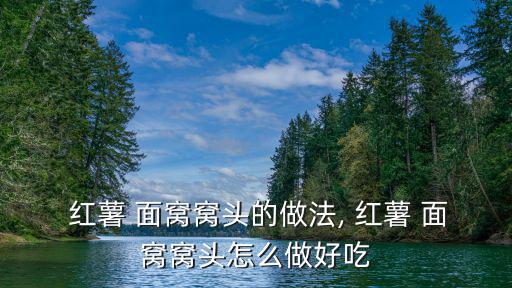  紅薯 面窩窩頭的做法, 紅薯 面窩窩頭怎么做好吃