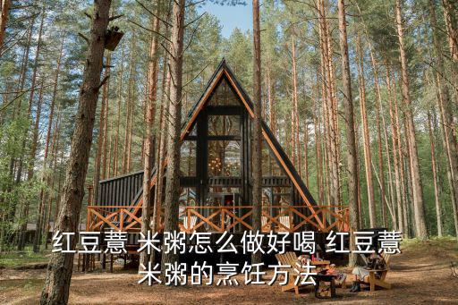  紅豆薏 米粥怎么做好喝 紅豆薏 米粥的烹飪方法