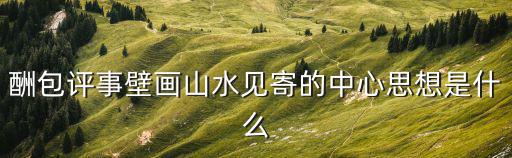酬包評(píng)事壁畫山水見寄的中心思想是什么