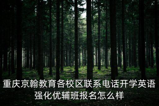 重慶京翰教育各校區聯系電話開學英語強化優輔班報名怎么樣