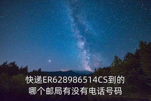 快遞ER628986514CS到的哪個(gè)郵局有沒(méi)有電話號(hào)碼