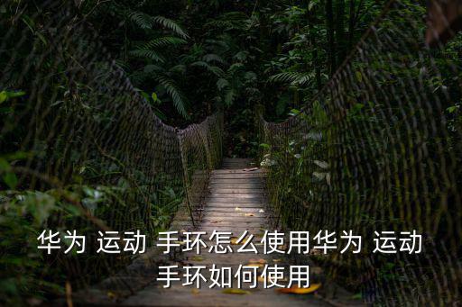 華為 運動 手環怎么使用華為 運動 手環如何使用