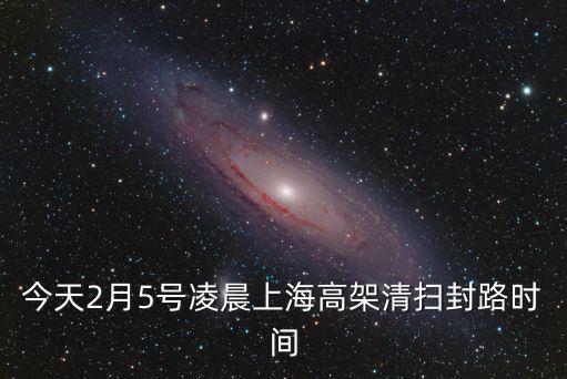 今天2月5號凌晨上海高架清掃封路時間