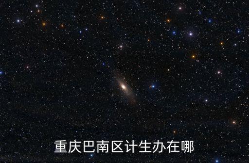 重慶巴南區(qū)計生辦在哪