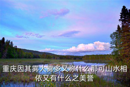 重慶因其霧大霧多又稱什么那可山水相依又有什么之美譽