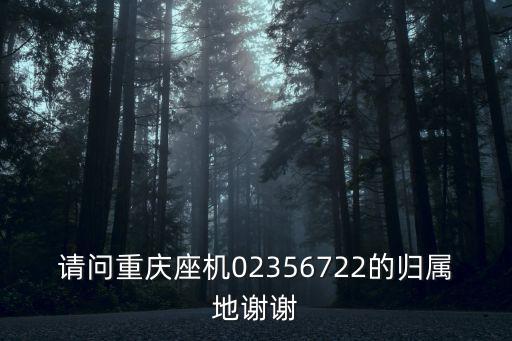 請問重慶座機02356722的歸屬地謝謝