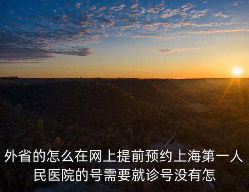 外省的怎么在網(wǎng)上提前預(yù)約上海第一人民醫(yī)院的號需要就診號沒有怎