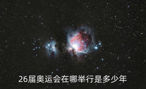 26屆奧運會在哪舉行是多少年