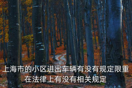 上海市的小區(qū)進(jìn)出車輛有沒有規(guī)定限重在法律上有沒有相關(guān)規(guī)定