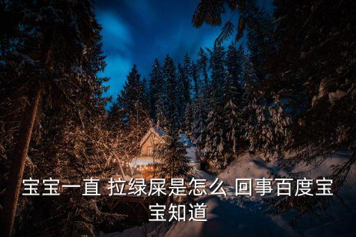 寶寶一直 拉綠屎是怎么 回事百度寶寶知道