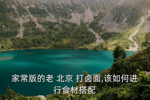 家常版的老 北京 打鹵面,該如何進行食材搭配