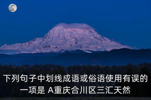 下列句子中劃線成語或俗語使用有誤的一項是 A重慶合川區(qū)三匯天然
