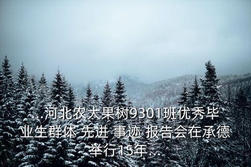 ...河北農(nóng)大果樹9301班優(yōu)秀畢業(yè)生群體 先進 事跡 報告會在承德舉行15年...