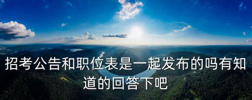 招考公告和職位表是一起發布的嗎有知道的回答下吧