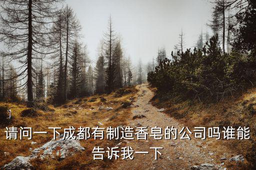 請問一下成都有制造香皂的公司嗎誰能告訴我一下