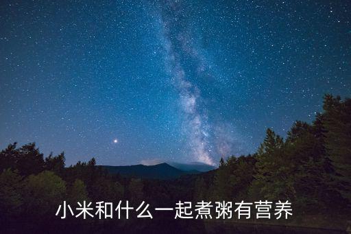 小米粥最佳搭配有哪些,關(guān)于小米和你有何不同?