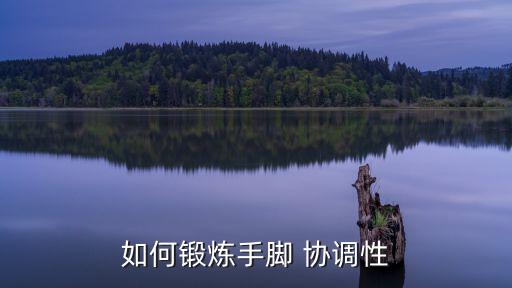 協(xié)調(diào)性訓(xùn)練,手腳協(xié)調(diào)訓(xùn)練有哪些方法?