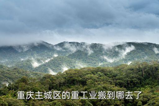 重慶主城區的重工業搬到哪去了
