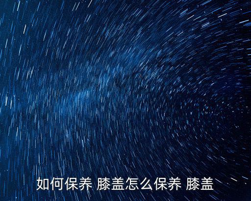 怎么保護膝蓋,堅毅向前預警