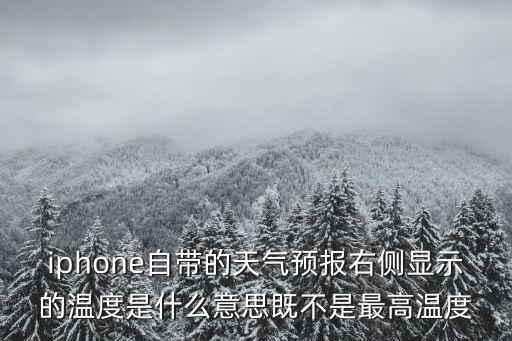 iphone自帶的天氣預報右側顯示的溫度是什么意思既不是最高溫度