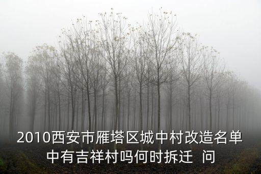 2010西安市雁塔區城中村改造名單中有吉祥村嗎何時拆遷  問