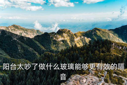 陽臺太吵了做什么玻璃能夠更有效的隔音
