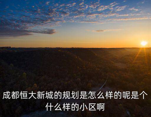 成都恒大新城的規劃是怎么樣的呢是個什么樣的小區啊