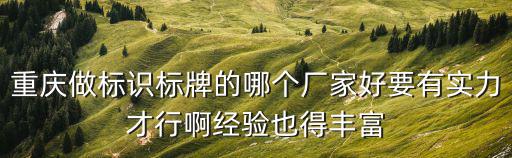 重慶做標(biāo)識標(biāo)牌的哪個廠家好要有實(shí)力才行啊經(jīng)驗(yàn)也得豐富