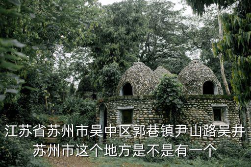 江蘇省蘇州市吳中區郭巷鎮尹山路吳井蘇州市這個地方是不是有一個