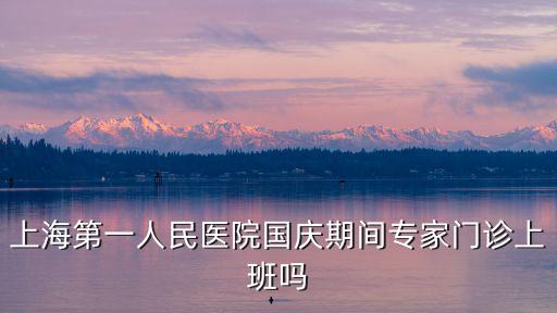 上海第一人民醫(yī)院國慶期間專家門診上班嗎