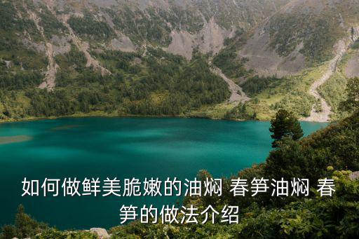 如何做鮮美脆嫩的油燜 春筍油燜 春筍的做法介紹