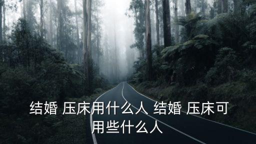  結婚 壓床用什么人 結婚 壓床可用些什么人