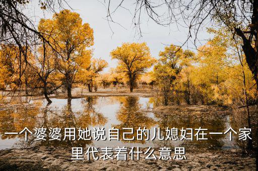 一個(gè)婆婆用她說自己的兒媳婦在一個(gè)家里代表著什么意思