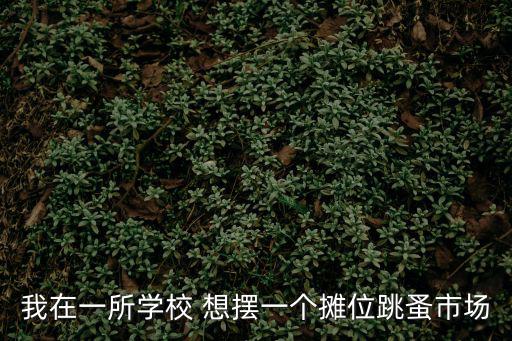我在一所學(xué)校 想擺一個(gè)攤位跳蚤市場(chǎng)