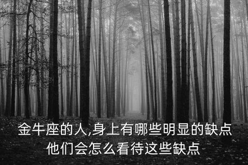  金牛座的人,身上有哪些明顯的缺點他們會怎么看待這些缺點